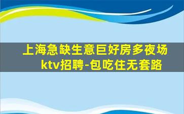 上海急缺生意巨好房多夜场ktv招聘-包吃住无套路